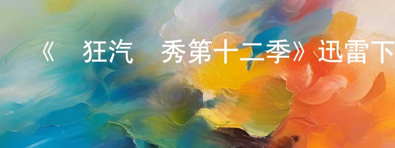 陳東煜發布《瘋狂汽車秀第十二季》迅雷下載/在線觀看-選秀綜藝-美劇天堂